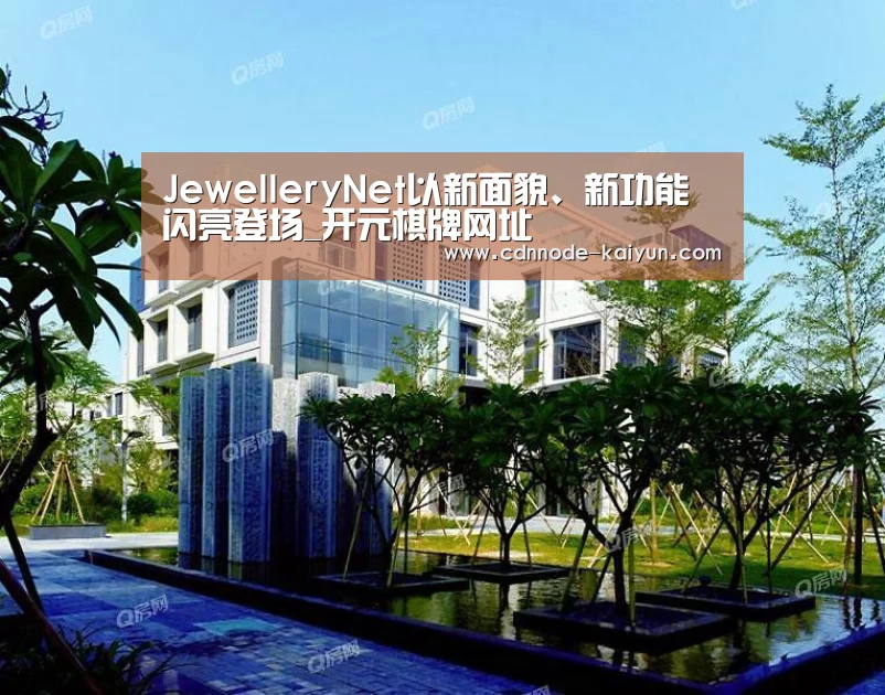 JewelleryNet以新面貌、新功能闪亮登场_开元棋牌网址(图1) 开云app