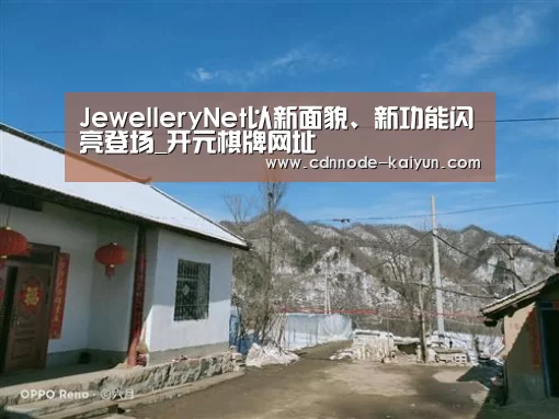 JewelleryNet以新面貌、新功能闪亮登场_开元棋牌网址(图3) 开元